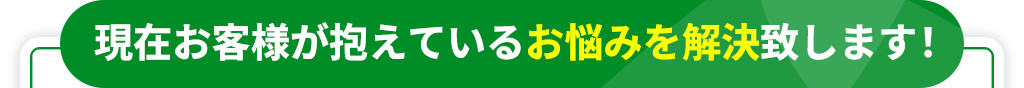 現在お客様が抱えているお悩みを解決致します！