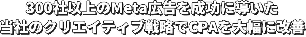 300社以上のMeta広告を成功に導いた当社のクリエイティブ戦略でCPAを大幅に改善