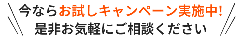 今ならお試しキャンペーン実施中！是非お気軽にご相談ください