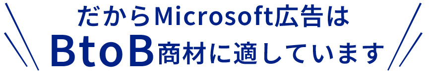 だからMicrosoft広告はBtoB商材に適しています