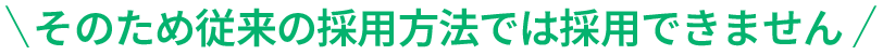 そのため従来の採用方法では採用できません