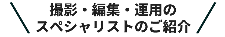 撮影・編集・運用のスペーシャリストのご紹介