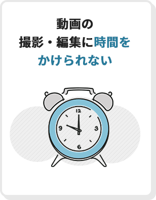 動画の撮影・編集に時間をかけられない